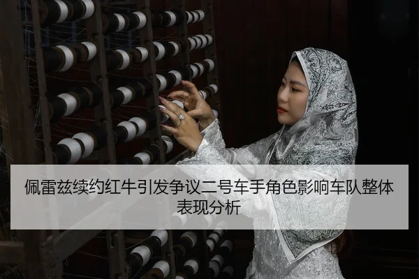 佩雷兹续约红牛引发争议二号车手角色影响车队整体表现分析