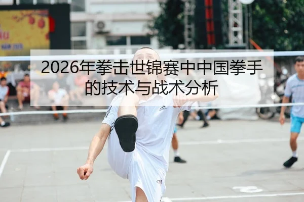 2026年拳击世锦赛中中国拳手的技术与战术分析