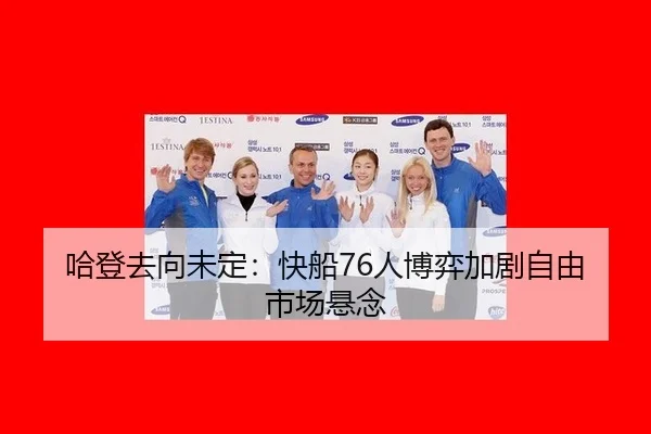 哈登去向未定：快船76人博弈加剧自由市场悬念