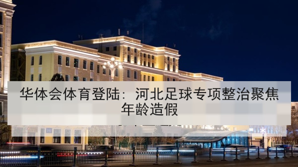 华体会体育登陆: 河北足球专项整治聚焦年龄造假