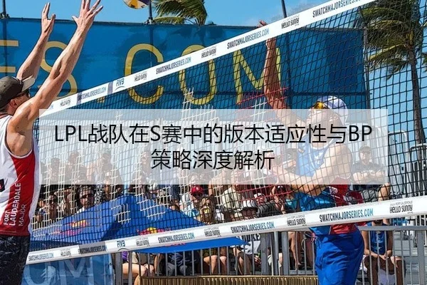 LPL战队在S赛中的版本适应性与BP策略深度解析