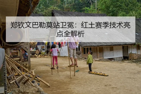 郑钦文巴勒莫站卫冕：红土赛季技术亮点全解析