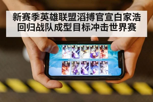 新赛季英雄联盟滔搏官宣白家浩回归战队成型目标冲击世界赛