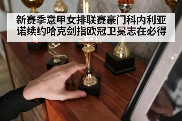 新赛季意甲女排联赛豪门科内利亚诺续约哈克剑指欧冠卫冕志在必得