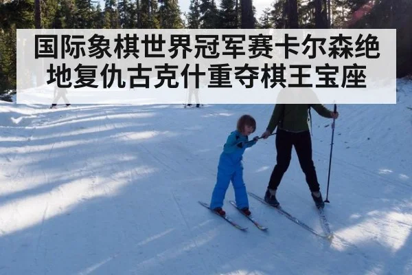 国际象棋世界冠军赛卡尔森绝地复仇古克什重夺棋王宝座