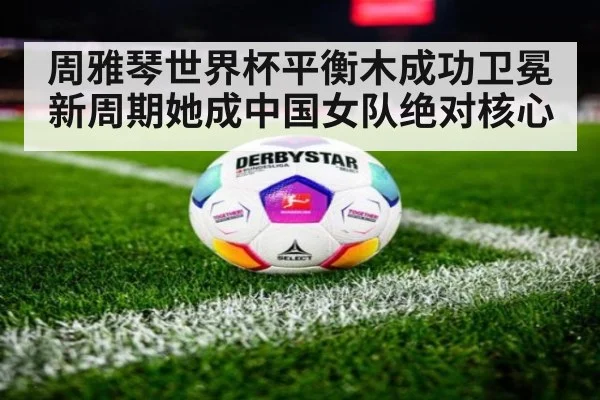 周雅琴世界杯平衡木成功卫冕 新周期她成中国女队绝对核心