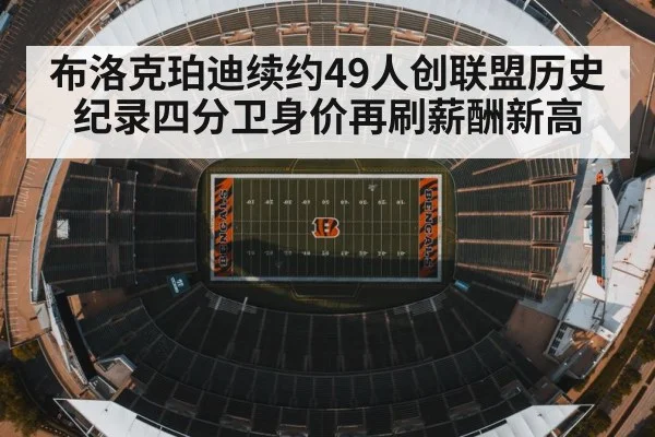 布洛克珀迪续约49人创联盟历史纪录四分卫身价再刷薪酬新高