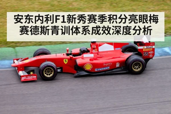安东内利F1新秀赛季积分亮眼梅赛德斯青训体系成效深度分析