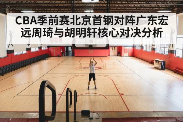 CBA季前赛北京首钢对阵广东宏远周琦与胡明轩核心对决分析